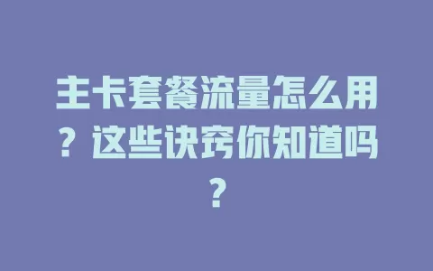 主卡套餐流量怎么用？这些诀窍你知道吗？