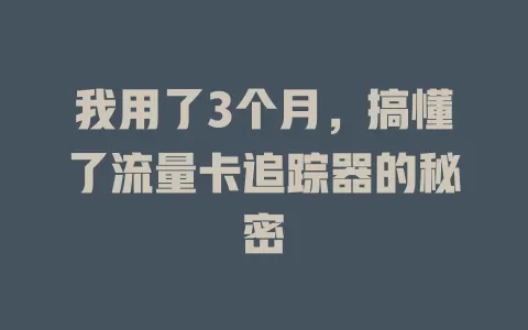 我用了3个月，搞懂了流量卡追踪器的秘密