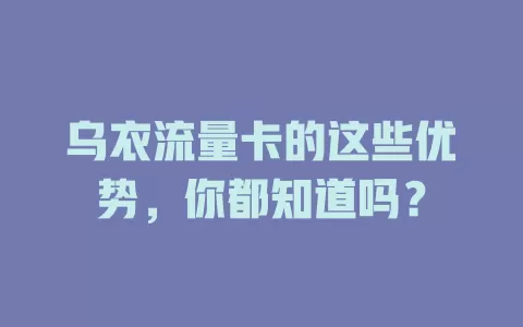 乌衣流量卡的这些优势，你都知道吗？