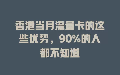 香港当月流量卡的这些优势，90%的人都不知道