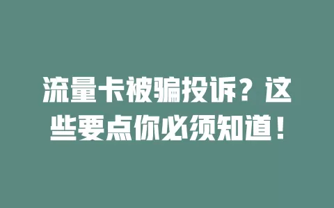 流量卡被骗投诉？这些要点你必须知道！