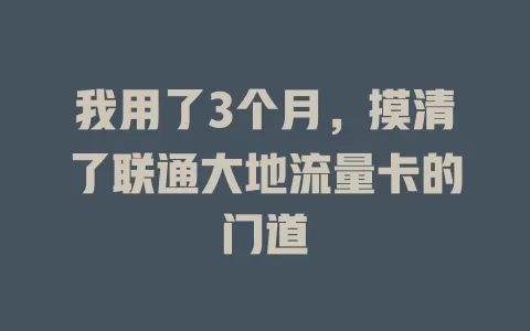 我用了3个月，摸清了联通大地流量卡的门道