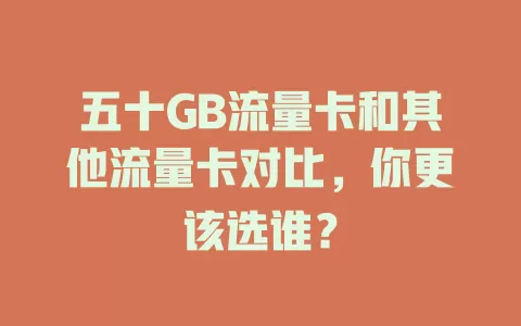 五十GB流量卡和其他流量卡对比，你更该选谁？