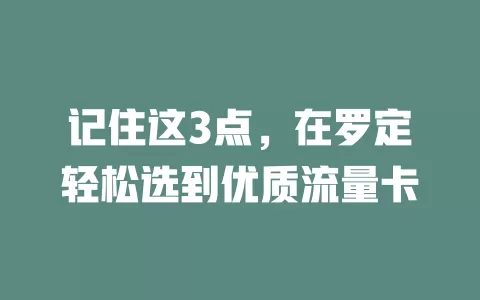 记住这3点，在罗定轻松选到优质流量卡