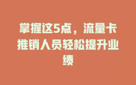 掌握这5点，流量卡推销人员轻松提升业绩