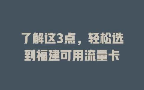 了解这3点，轻松选到福建可用流量卡
