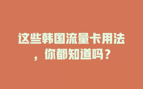 这些韩国流量卡用法，你都知道吗？