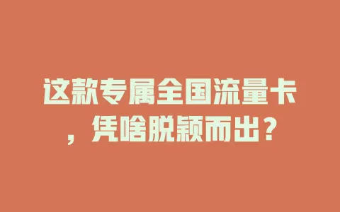 这款专属全国流量卡，凭啥脱颖而出？