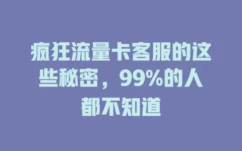 疯狂流量卡客服的这些秘密，99%的人都不知道