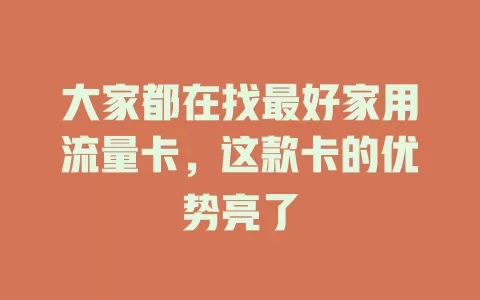 大家都在找最好家用流量卡，这款卡的优势亮了