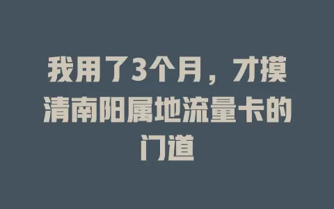 我用了3个月，才摸清南阳属地流量卡的门道