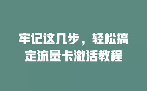 牢记这几步，轻松搞定流量卡激活教程