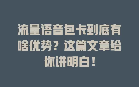 流量语音包卡到底有啥优势？这篇文章给你讲明白！