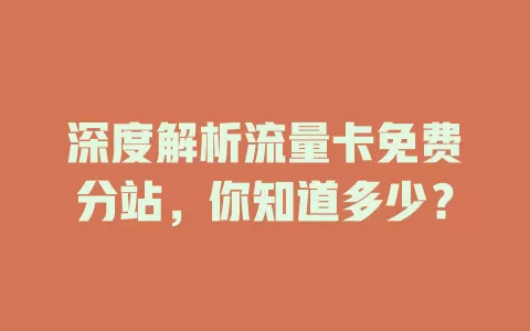 深度解析流量卡免费分站，你知道多少？
