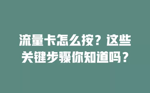 流量卡怎么按？这些关键步骤你知道吗？