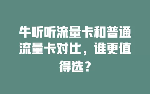 牛听听流量卡和普通流量卡对比，谁更值得选？