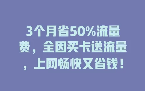3个月省50%流量费，全因买卡送流量，上网畅快又省钱！