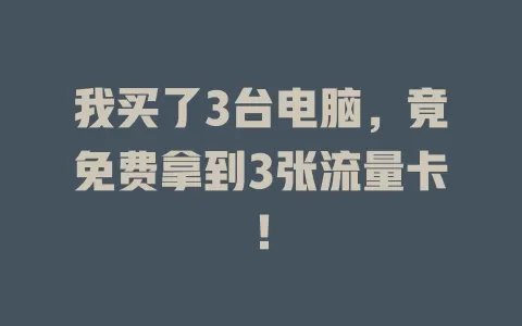 我买了3台电脑，竟免费拿到3张流量卡！