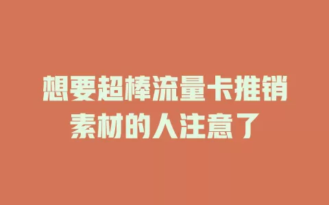 想要超棒流量卡推销素材的人注意了