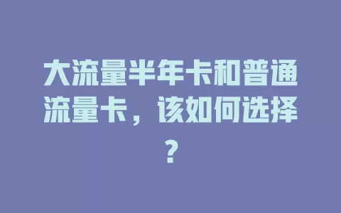 大流量半年卡和普通流量卡，该如何选择？