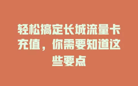轻松搞定长城流量卡充值，你需要知道这些要点