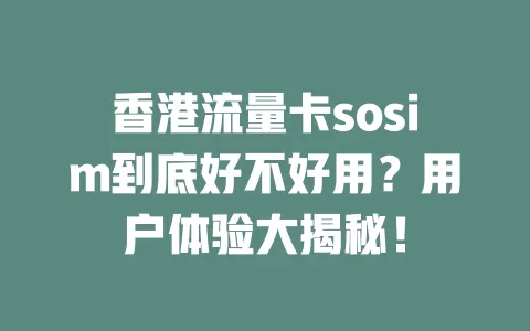 香港流量卡sosim到底好不好用？用户体验大揭秘！