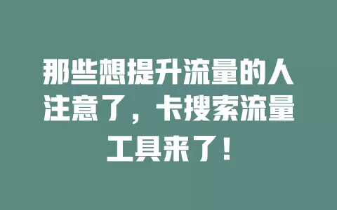 那些想提升流量的人注意了，卡搜索流量工具来了！