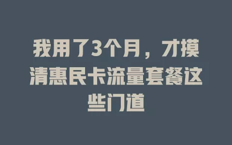 我用了3个月，才摸清惠民卡流量套餐这些门道