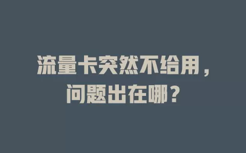 流量卡突然不给用，问题出在哪？