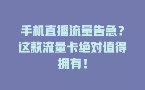 手机直播流量告急？这款流量卡绝对值得拥有！