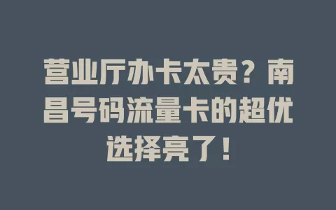 营业厅办卡太贵？南昌号码流量卡的超优选择亮了！