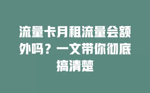 流量卡月租流量会额外吗？一文带你彻底搞清楚