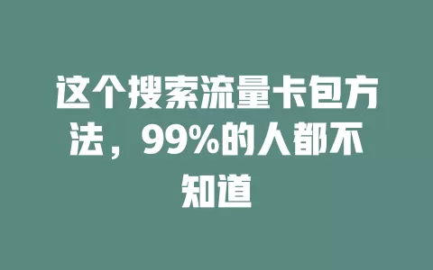 这个搜索流量卡包方法，99%的人都不知道