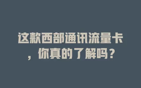 这款西部通讯流量卡，你真的了解吗？