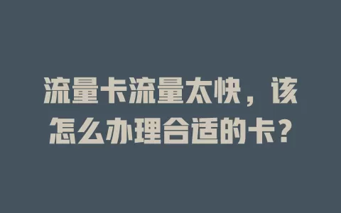流量卡流量太快，该怎么办理合适的卡？