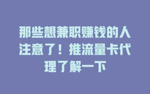 那些想兼职赚钱的人注意了！推流量卡代理了解一下