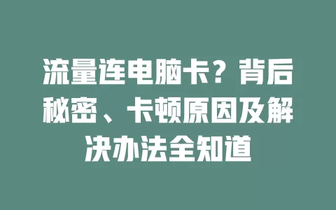 流量连电脑卡？背后秘密、卡顿原因及解决办法全知道