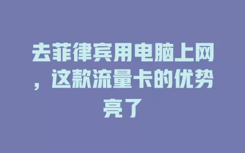 去菲律宾用电脑上网，这款流量卡的优势亮了