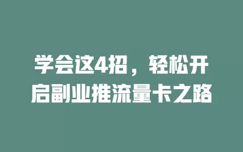 学会这4招，轻松开启副业推流量卡之路
