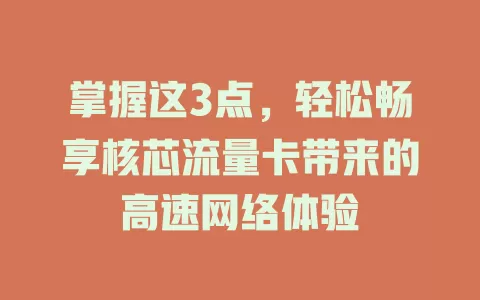 掌握这3点，轻松畅享核芯流量卡带来的高速网络体验