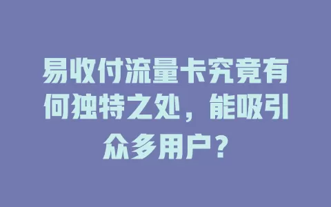易收付流量卡究竟有何独特之处，能吸引众多用户？