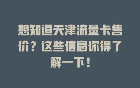想知道天津流量卡售价？这些信息你得了解一下！