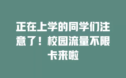 正在上学的同学们注意了！校园流量不限卡来啦