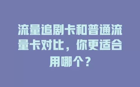 流量追剧卡和普通流量卡对比，你更适合用哪个？