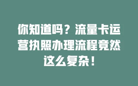 你知道吗？流量卡运营执照办理流程竟然这么复杂！