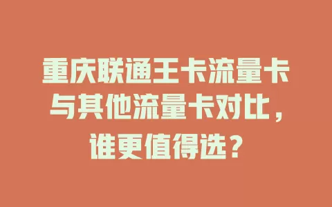 重庆联通王卡流量卡与其他流量卡对比，谁更值得选？