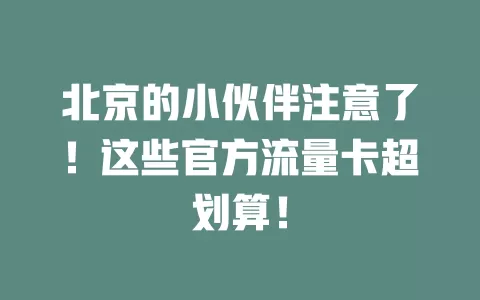 北京的小伙伴注意了！这些官方流量卡超划算！