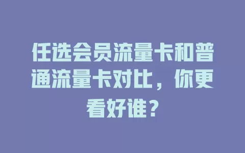任选会员流量卡和普通流量卡对比，你更看好谁？