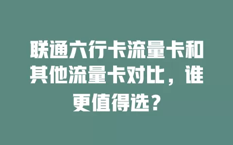 联通六行卡流量卡和其他流量卡对比，谁更值得选？