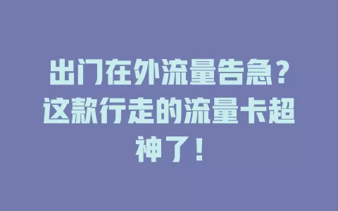 出门在外流量告急？这款行走的流量卡超神了！